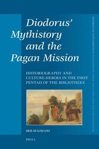 bokomslag Diodorus' Mythistory and the Pagan Mission: Historiography and Culture-Heroes in the First Pentad of the Bibliotheke