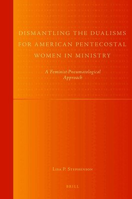 Lisa Stephenson - Dismantling the Dualisms for American Pentecostal Women in Ministry, Inbunden