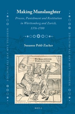 Susanne Pohl-Zucker - Making Manslaughter: Process, Punishment and Restitution in Württemberg and Zurich, 1376-1700, Inbunden
