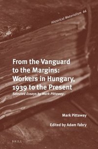bokomslag From the Vanguard to the Margins: Workers in Hungary, 1939 to the Present