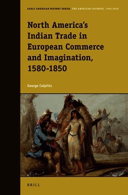 George Colpitts - North America’s Indian Trade in European Commerce and Imagination, 1580-1850, Inbunden