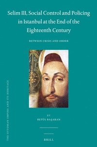 bokomslag Selim III, Social Control and Policing in Istanbul at the End of the Eighteenth Century: Between Crisis and Order