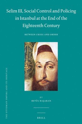 bokomslag Selim III, Social Control and Policing in Istanbul at the End of the Eighteenth Century: Between Crisis and Order