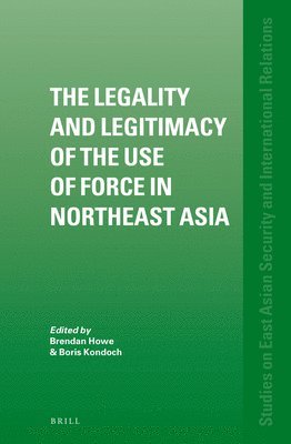 Brendan Howe, Boris Kondoch - Legality and Legitimacy of the Use of Force in Northeast Asia, Inbunden