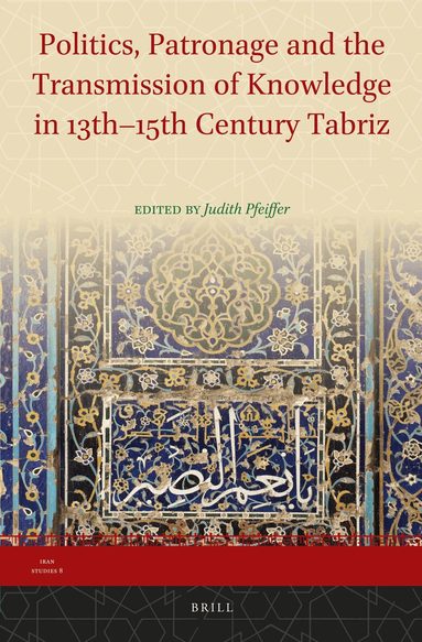 Judith Pfeiffer - Politics, Patronage and the Transmission of Knowledge in 13th - 15th Century Tabriz, Inbunden