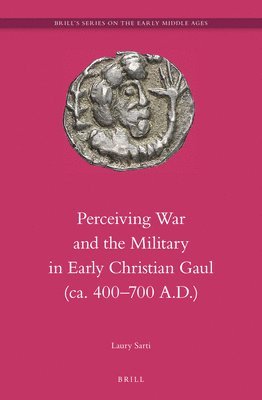 Laury Sarti - Perceiving War and the Military in Early Christian Gaul (ca. 400–700 A.D.), Inbunden