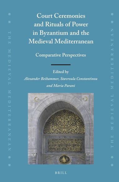 Alexander Beihammer - Court Ceremonies and Rituals of Power in Byzantium and the Medieval Mediterranean, Inbunden