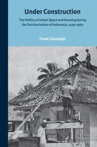 bokomslag Under Construction: The Politics of Urban Space and Housing During the Decolonization of Indonesia, 1930-1960