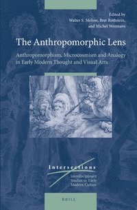 bokomslag The Anthropomorphic Lens: Anthropomorphism, Microcosmism and Analogy in Early Modern Thought and Visual Arts