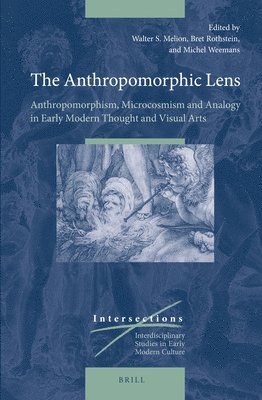 bokomslag The Anthropomorphic Lens: Anthropomorphism, Microcosmism and Analogy in Early Modern Thought and Visual Arts