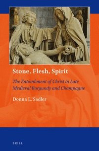 bokomslag Stone, Flesh, Spirit: The Entombment of Christ in Late Medieval Burgundy and Champagne
