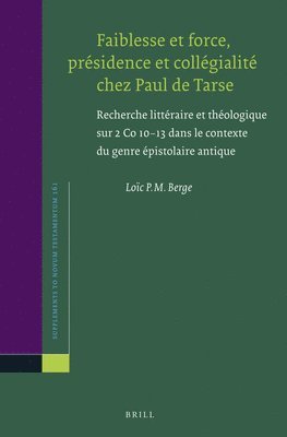 Faiblesse et force, présidence et collégialité chez Paul de Tarse: Recherche littéraire et théologique sur 2 Co 10-13 dans le contexte du genre épisto