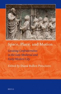 bokomslag Space, Place, and Motion: Locating Confraternities in the Late Medieval and Early Modern City