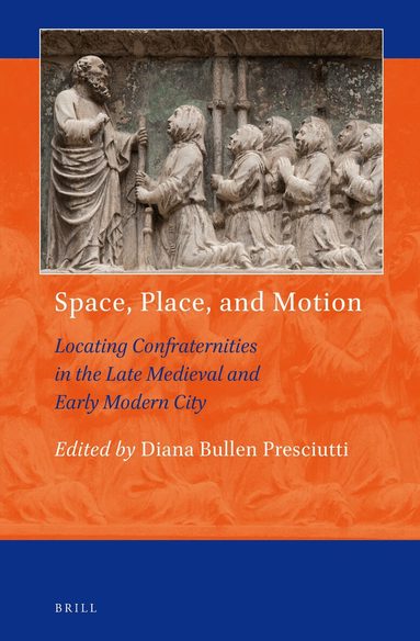 Diana Bullen Presciutti - Space, Place, and Motion: Locating Confraternities in the Late Medieval and Early Modern City, Inbunden