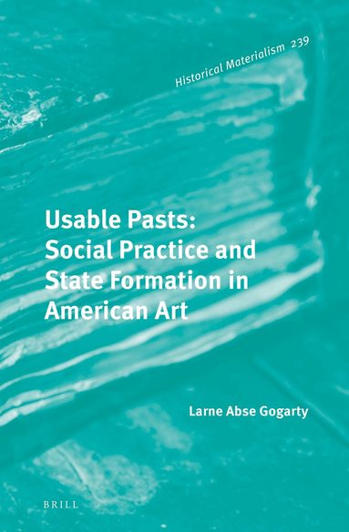 Larne Abse Gogarty - Usable Pasts: Social Practice and State Formation in American Art, Inbunden