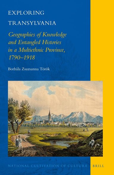 Borbála Zsuzsanna Török - Exploring Transylvania: Geographies of Knowledge and Entangled Histories in a Multiethnic Province, 1790–1918, Inbunden