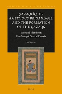 bokomslag Qazaqlïq, or Ambitious Brigandage, and the Formation of the Qazaqs: State and Identity in Post-Mongol Central Eurasia