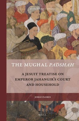 bokomslag The Mughal Padshah: A Jesuit Treatise on Emperor Jahangir's Court and Household
