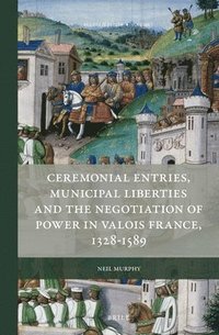 bokomslag Ceremonial Entries, Municipal Liberties and the Negotiation of Power in Valois France, 1328-1589
