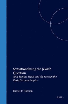 bokomslag Sensationalizing the Jewish Question: Anti-Semitic Trials and the Press in the Early German Empire: Anti-Semitic Trials and the Press in the Early Ger