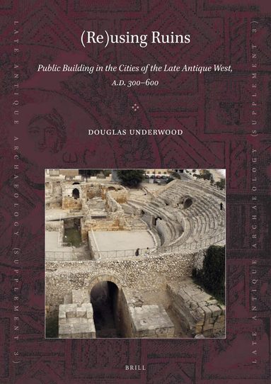 Douglas R. Underwood - (Re)using Ruins: Public Building in the Cities of the Late Antique West, A.D. 300-600, Häftad