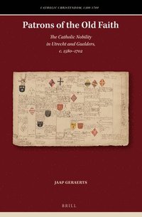bokomslag Patrons of the Old Faith: The Catholic Nobility in Utrecht and Guelders, C. 1580-1702