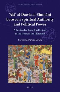 bokomslag 'Al?' al-Dawla al-Simn?n? Between Spiritual Authority and Political Power: A Persian Lord and Intellectual in the Heart of the Ilkhanate