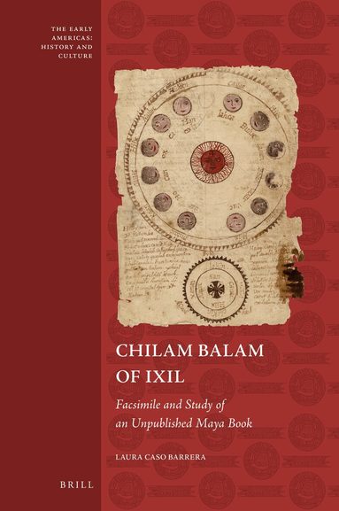 Laura Caso Barrera - Chilam Balam of Ixil: Facsimile and Study of an Unpublished Maya Book, Inbunden