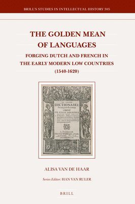 bokomslag The Golden Mean of Languages: Forging Dutch and French in the Early Modern Low Countries (1540-1620)