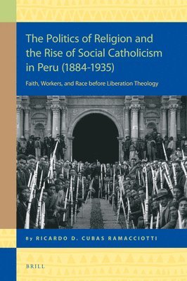 bokomslag The Politics of Religion and the Rise of Social Catholicism in Peru (1884-1935)