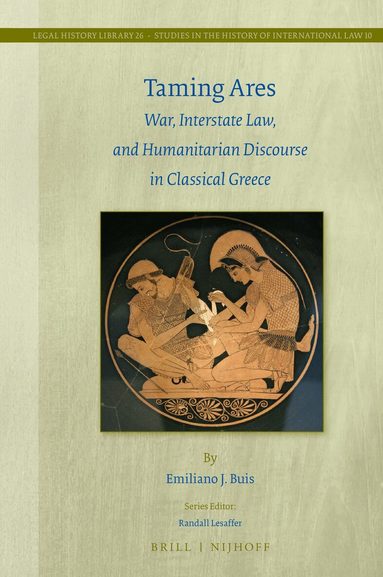 Emiliano J. Buis - Taming Ares: War, Interstate Law, and Humanitarian Discourse in Classical Greece, Inbunden