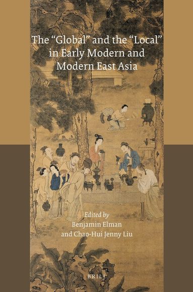 Benjamin A. Elman, Chao-Hui Jenny Liu - "Global" and the "Local" in Early Modern and Modern East Asia, Häftad