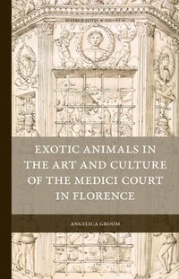 bokomslag Exotic Animals in the Art and Culture of the Medici Court in Florence