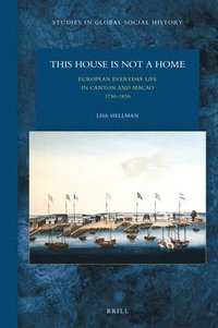 bokomslag This House Is Not a Home: European Everyday Life in Canton and Macao 1730-1830