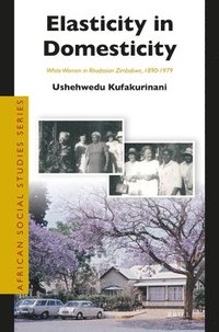bokomslag Elasticity in Domesticity: White Women in Rhodesian Zimbabwe, 1890-1979