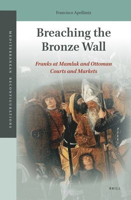 bokomslag Breaching the Bronze Wall: Franks at Mamluk and Ottoman Courts and Markets