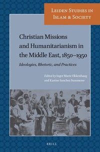 bokomslag Christian Missions and Humanitarianism in the Middle East, 1850-1950: Ideologies, Rhetoric, and Practices