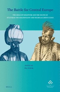 bokomslag The Battle for Central Europe: The Siege of Szigetvár and the Death of Süleyman the Magnificent and Nicholas Zrínyi (1566)