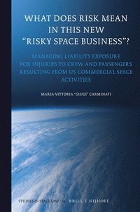 bokomslag What Does Risk Mean in This New "Risky Space Business"?: Managing Liability Exposure for Injuries to Crew and Passengers Resulting from Us Commercial