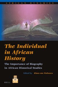 bokomslag The Individual in African History: The Importance of Biography in African Historical Studies