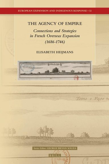 Elisabeth Heijmans - Agency of Empire: Connections and Strategies in French Overseas Expansion (1686-1746), Inbunden