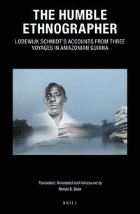bokomslag Humble Ethnographer: Lodewijk Schmidt's Accounts from Three Voyages in Amazonian Guiana
