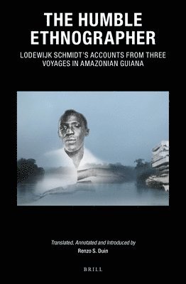 bokomslag Humble Ethnographer: Lodewijk Schmidt's Accounts from Three Voyages in Amazonian Guiana