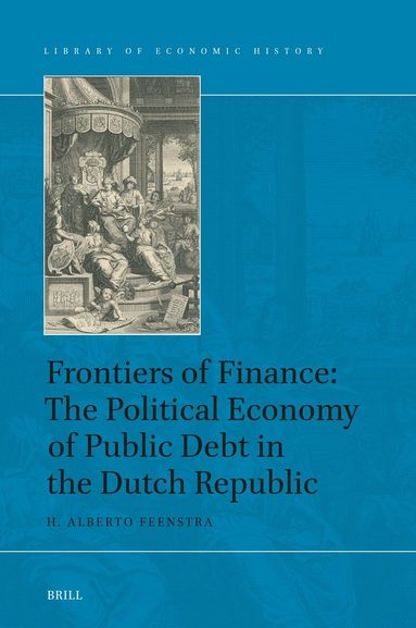 H. Alberto Feenstra - Frontiers of Finance: The Political Economy of Public Debt in the Dutch Republic, Inbunden