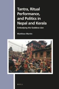 bokomslag Tantra, Ritual Performance, and Politics in Nepal and Kerala: Embodying the Goddess-Clan