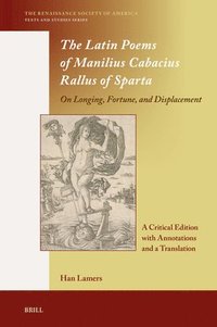 bokomslag The Latin Poems of Manilius Cabacius Rallus of Sparta. on Longing, Fortune, and Displacement: A Critical Edition with Annotations and a Translation