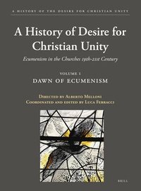 bokomslag A History of the Desire for Christian Unity, Volume 1: Dawn of Ecumenism