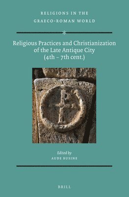 Aude Busine - Religious Practices and Christianization of the Late Antique City (4th – 7th cent.), Häftad