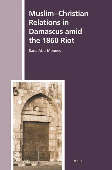 Rana Abu-Mounes - Muslim-Christian Relations in Damascus amid the 1860 Riot, Inbunden