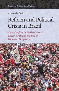 bokomslag Reform and Political Crisis in Brazil: Class Conflicts in Workers' Party Governments and the Rise of Bolsonaro Neo-Fascism